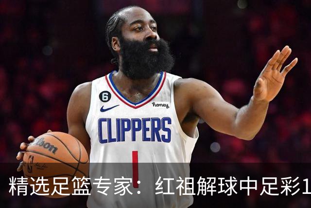 精选足篮专家：红祖解球中足彩13万 杨超擒11万