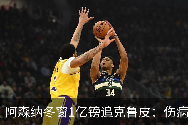 阿森纳冬窗1亿镑追克鲁皮：伤病风险下的争冠豪赌